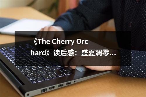 《The Cherry Orchard》讀后感：盛夏凋零皆成詩(shī) (1050字)