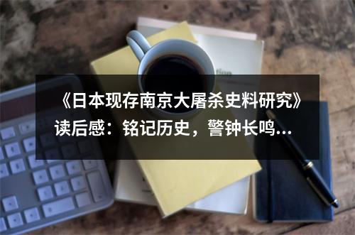 《日本現(xiàn)存南京大屠殺史料研究》讀后感：銘記歷史，警鐘長鳴 (800字)
