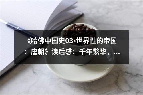 《哈佛中國史03?世界性的帝國：唐朝》讀后感：千年繁華，夢回大唐 (750字)