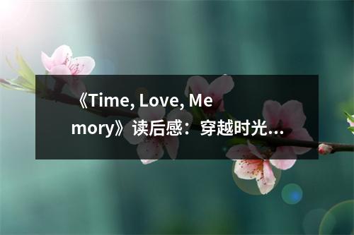 《Time, Love, Memory》讀后感：穿越時光，觸摸愛的溫度 (650字)