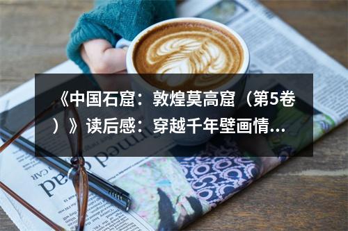 《中國石窟：敦煌莫高窟（第5卷）》讀后感：穿越千年壁畫情 (750字)