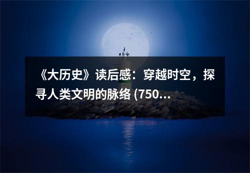 《大歷史》讀后感：穿越時空，探尋人類文明的脈絡 (750字)