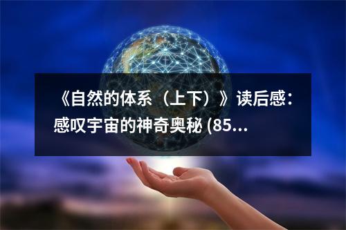 《自然的體系（上下）》讀后感：感嘆宇宙的神奇奧秘 (850字)