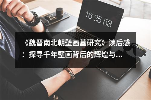 《魏晉南北朝壁畫墓研究》讀后感：探尋千年壁畫背后的輝煌與滄桑 (1150字)