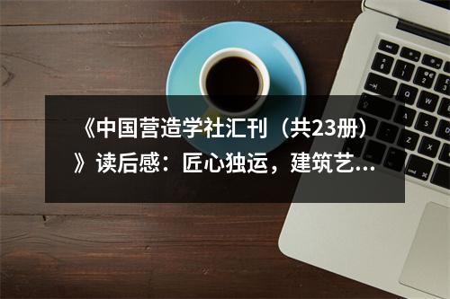 《中國(guó)營(yíng)造學(xué)社匯刊（共23冊(cè)）》讀后感：匠心獨(dú)運(yùn)，建筑藝術(shù)之美 (1250字)