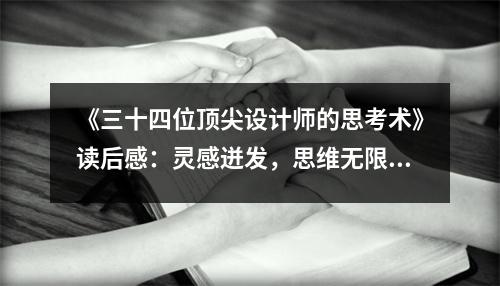 《三十四位頂尖設(shè)計(jì)師的思考術(shù)》讀后感：靈感迸發(fā)，思維無限 (800字)