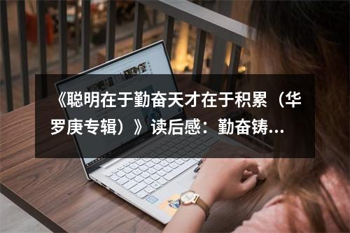 《聰明在于勤奮天才在于積累（華羅庚專輯）》讀后感：勤奮鑄就輝煌智慧孕育未來 (1150字)