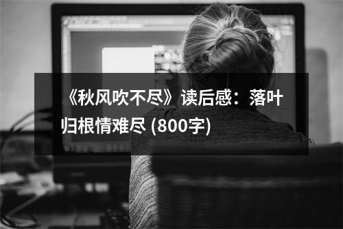 《秋風(fēng)吹不盡》讀后感：落葉歸根情難盡 (800字)