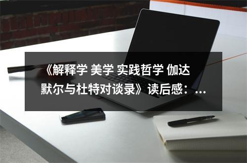 《解釋學(xué) 美學(xué) 實踐哲學(xué) 伽達默爾與杜特對談錄》讀后感：思想之旅，開啟哲學(xué)新境界 (800字)