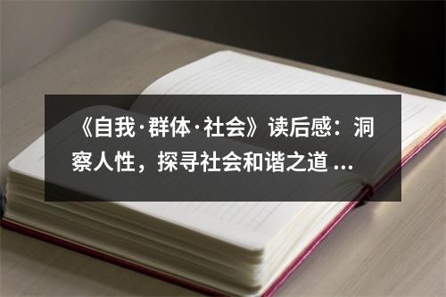 《自我·群體·社會(huì)》讀后感：洞察人性，探尋社會(huì)和諧之道 (900字)