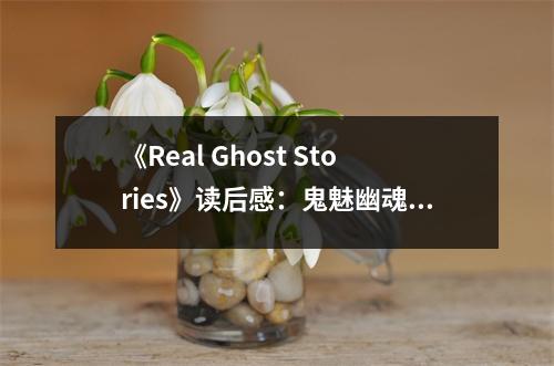 《Real Ghost Stories》讀后感：鬼魅幽魂，勾魂攝魄 (700字)