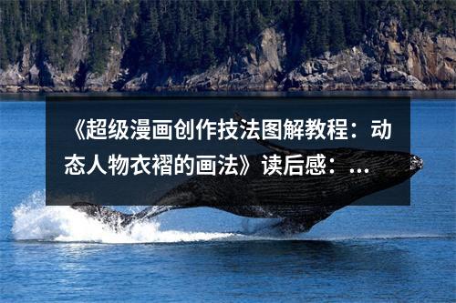 《超級(jí)漫畫(huà)創(chuàng)作技法圖解教程：動(dòng)態(tài)人物衣褶的畫(huà)法》讀后感：衣褶靈動(dòng)展現(xiàn)人物魅力 (850字)