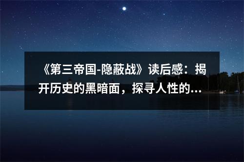 《第三帝國-隱蔽戰(zhàn)》讀后感：揭開歷史的黑暗面，探尋人性的光輝 (800字)