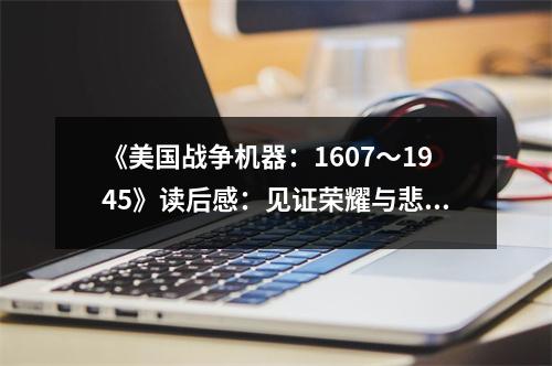 《美國戰(zhàn)爭機器：1607～1945》讀后感：見證榮耀與悲歌交織的歲月 (750字)