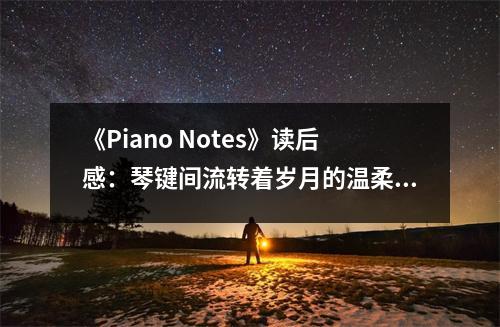 《Piano Notes》讀后感：琴鍵間流轉(zhuǎn)著歲月的溫柔 (750字)