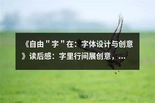 《自由＂字＂在：字體設(shè)計(jì)與創(chuàng)意》讀后感：字里行間展創(chuàng)意，情感流淌如詩(shī)篇 (850字)