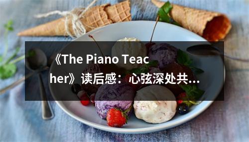 《The Piano Teacher》讀后感：心弦深處共鳴的時(shí)刻 (1050字)