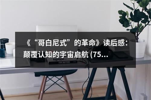 《“哥白尼式”的革命》讀后感：顛覆認知的宇宙啟航 (750字)