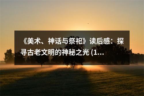 《美術(shù)、神話(huà)與祭祀》讀后感：探尋古老文明的神秘之光 (1050字)