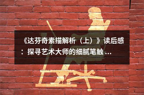 《達(dá)芬奇素描解析（上）》讀后感：探尋藝術(shù)大師的細(xì)膩筆觸 (1150字)