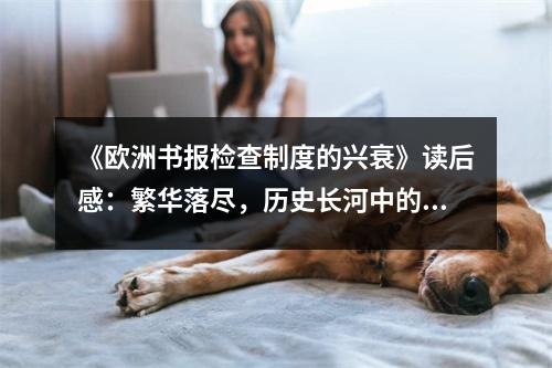 《歐洲書報(bào)檢查制度的興衰》讀后感：繁華落盡，歷史長(zhǎng)河中的悲歌 (800字)
