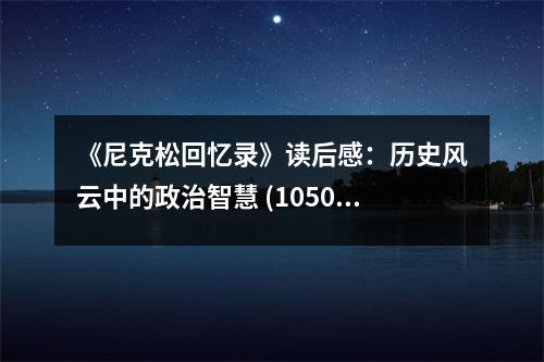 《尼克松回憶錄》讀后感：歷史風(fēng)云中的政治智慧 (1050字)
