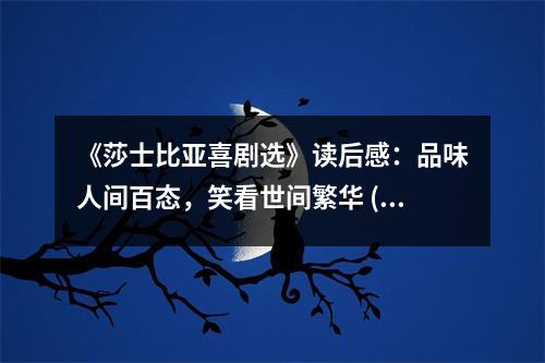 《莎士比亞喜劇選》讀后感：品味人間百態(tài)，笑看世間繁華 (950字)