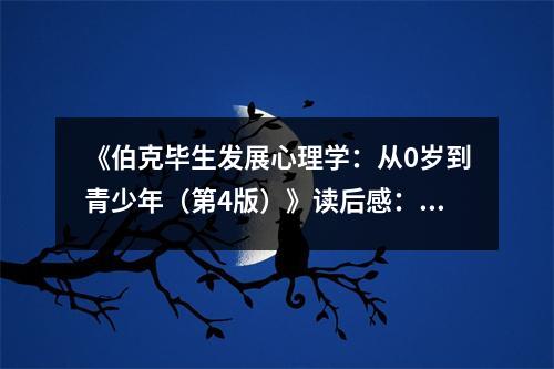 《伯克畢生發(fā)展心理學(xué)：從0歲到青少年（第4版）》讀后感：探索成長奧秘，感悟生命璀璨 (850字)