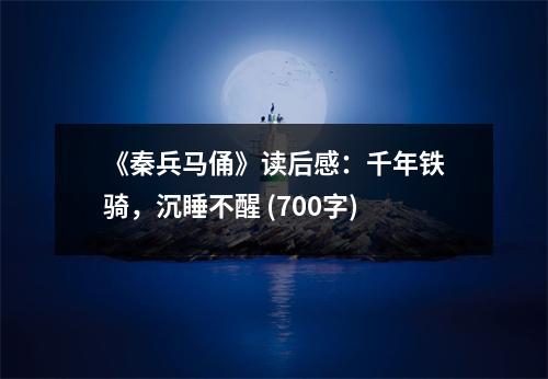 《秦兵馬俑》讀后感：千年鐵騎，沉睡不醒 (700字)