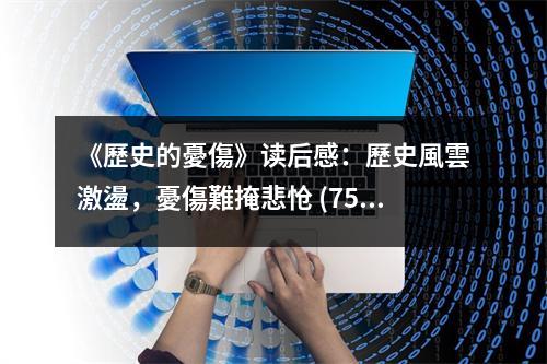 《歷史的憂傷》讀后感：歷史風(fēng)雲(yún)激盪，憂傷難掩悲愴 (750字)