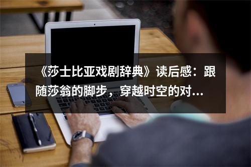 《莎士比亞戲劇辭典》讀后感：跟隨莎翁的腳步，穿越時空的對話 (900字)