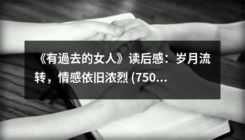《有過去的女人》讀后感：歲月流轉(zhuǎn)，情感依舊濃烈 (750字)