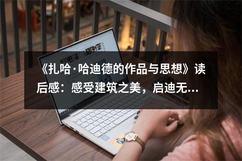 《扎哈·哈迪德的作品與思想》讀后感：感受建筑之美，啟迪無限創(chuàng)意 (800字)