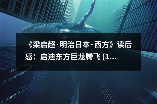 《梁?jiǎn)⒊っ髦稳毡尽の鞣健纷x后感：?jiǎn)⒌蠔|方巨龍騰飛 (1100字)