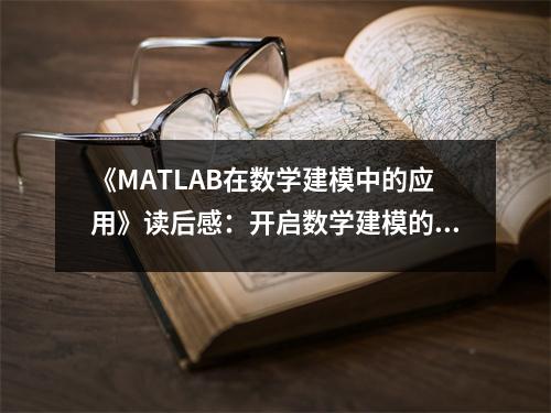 《MATLAB在數(shù)學(xué)建模中的應(yīng)用》讀后感：開啟數(shù)學(xué)建模的新篇章 (950字)