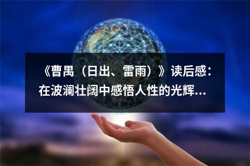 《曹禺（日出、雷雨）》讀后感：在波瀾壯闊中感悟人性的光輝 (1050字)