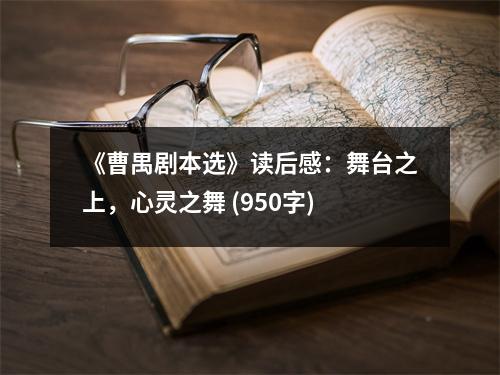 《曹禺劇本選》讀后感：舞臺之上，心靈之舞 (950字)
