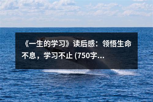 《一生的學(xué)習(xí)》讀后感：領(lǐng)悟生命不息，學(xué)習(xí)不止 (750字)