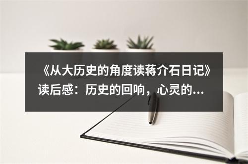 《從大歷史的角度讀蔣介石日記》讀后感：歷史的回響，心靈的共鳴 (1450字)