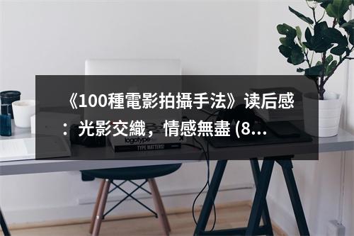 《100種電影拍攝手法》讀后感：光影交織，情感無盡 (850字)