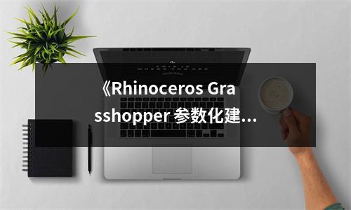 《Rhinoceros Grasshopper 參數(shù)化建?！纷x后感：探參數(shù)之奧，筑設(shè)計之夢 (800字)