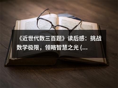 《近世代數(shù)三百題》讀后感：挑戰(zhàn)數(shù)學(xué)極限，領(lǐng)略智慧之光 (700字)