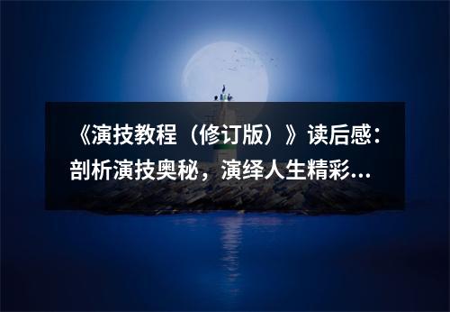 《演技教程（修訂版）》讀后感：剖析演技奧秘，演繹人生精彩 (1200字)