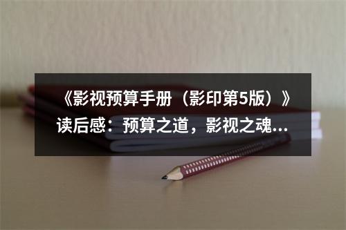 《影視預(yù)算手冊（影印第5版）》讀后感：預(yù)算之道，影視之魂綻放光彩 (800字)