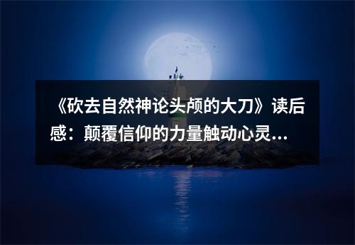《砍去自然神論頭顱的大刀》讀后感：顛覆信仰的力量觸動(dòng)心靈 (700字)
