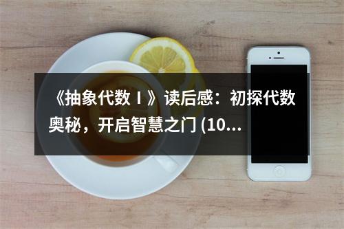 《抽象代數(shù)Ⅰ》讀后感：初探代數(shù)奧秘，開啟智慧之門 (1000字)