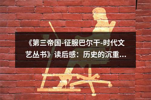 《第三帝國-征服巴爾干-時代文藝叢書》讀后感：歷史的沉重與反思的啟迪 (900字)