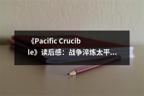 《Pacific Crucible》讀后感：戰(zhàn)爭淬煉太平洋魂 (700字)