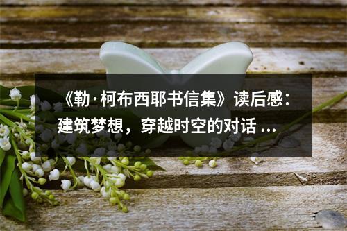 《勒·柯布西耶書信集》讀后感：建筑夢想，穿越時空的對話 (1050字)