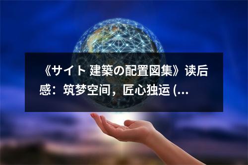 《サイト 建築の配置図集》讀后感：筑夢(mèng)空間，匠心獨(dú)運(yùn) (850字)